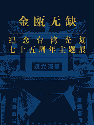 金瓯无缺——纪念台湾光复七十五周年主题展