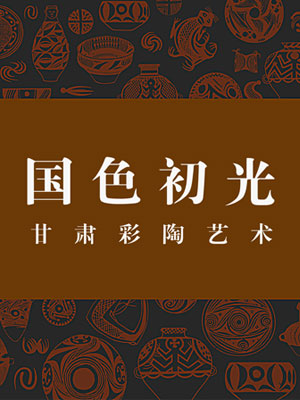 国色初光——甘肃彩陶艺术