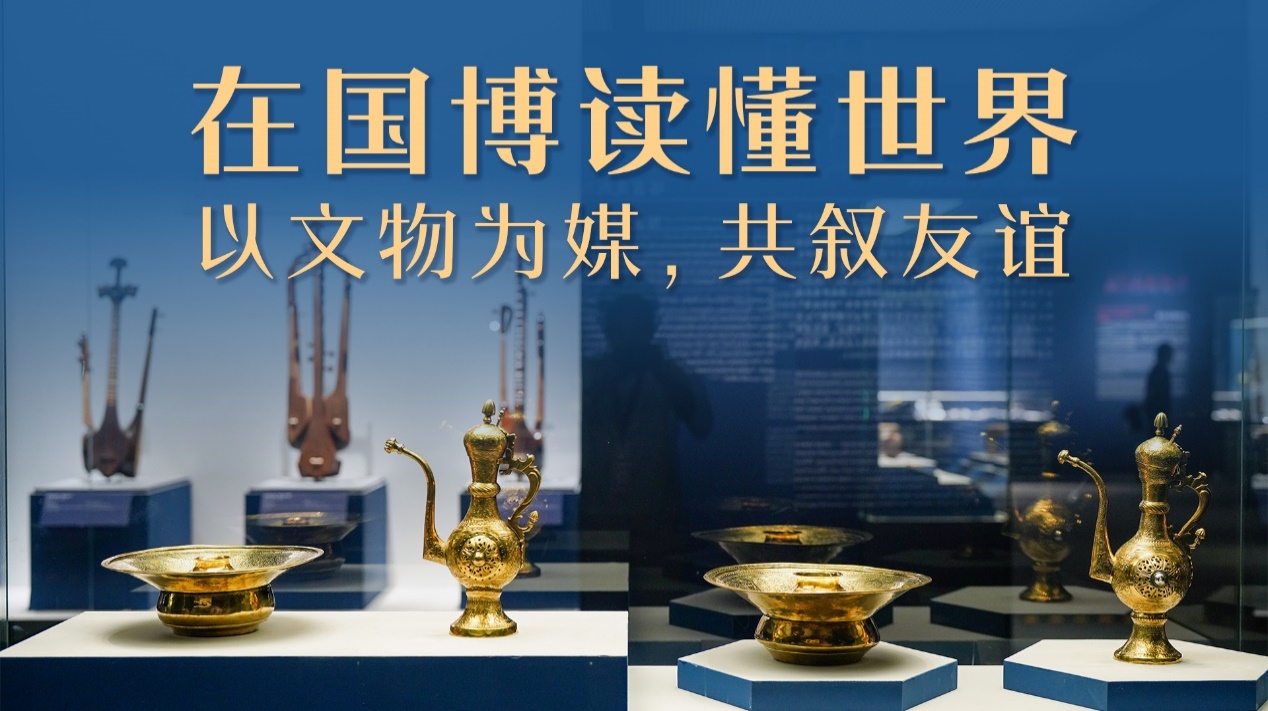 在国博读懂世界｜以文物为媒，共叙友谊