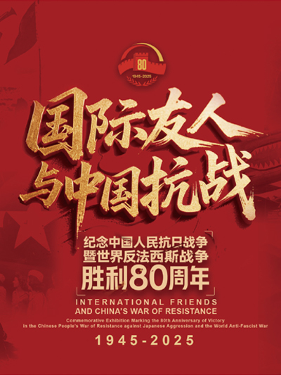国际友人与中国抗战——纪念中国人民抗日战争暨世界反法西斯战争胜利80周年专题展